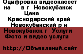 Оцифровка видеокассет на DVD в г. Новокубанск › Цена ­ 100 - Краснодарский край, Новокубанский р-н, Новокубанск г. Услуги » Фото и видео услуги   